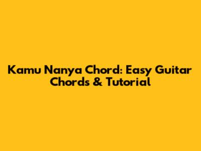 Kamu Nanya Chord: Easy Guitar Chords & Tutorial