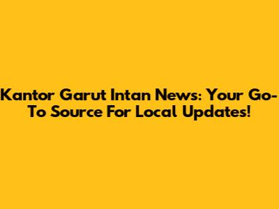 Kantor Garut Intan News: Your Go-To Source For Local Updates!