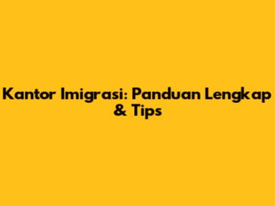 Kantor Imigrasi: Panduan Lengkap & Tips