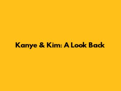 Kanye & Kim: A Look Back