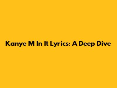 Kanye 'M In It Lyrics: A Deep Dive