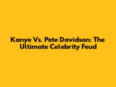 Kanye Vs. Pete Davidson: The Ultimate Celebrity Feud