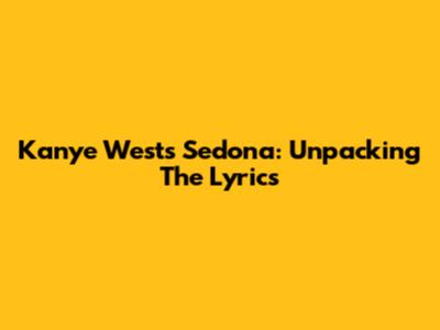 Kanye West's "Sedona": Unpacking The Lyrics