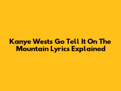 Kanye West's 'Go Tell It On The Mountain' Lyrics Explained