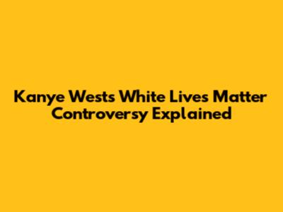 Kanye West's 'White Lives Matter' Controversy Explained