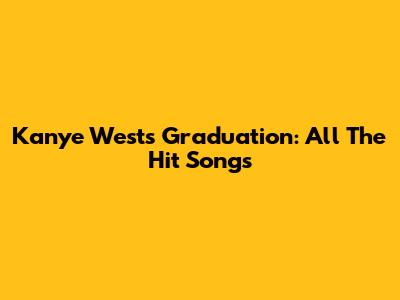 Kanye West's Graduation: All The Hit Songs