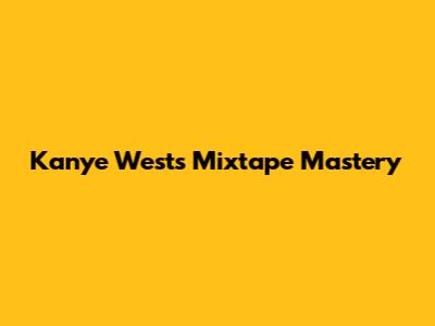 Kanye West's Mixtape Mastery
