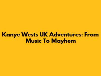 Kanye West's UK Adventures: From Music To Mayhem