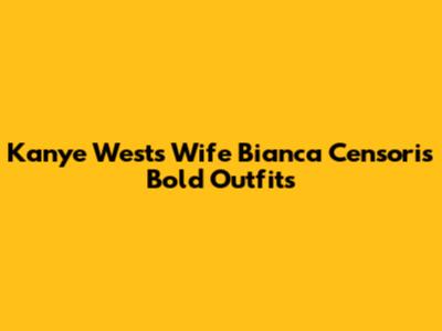 Kanye West's Wife Bianca Censori's Bold Outfits