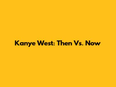 Kanye West: Then Vs. Now