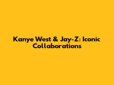 Kanye West & Jay-Z: Iconic Collaborations