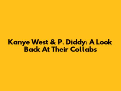 Kanye West & P. Diddy: A Look Back At Their Collabs