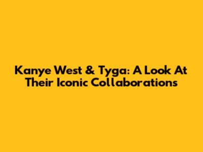 Kanye West & Tyga: A Look At Their Iconic Collaborations