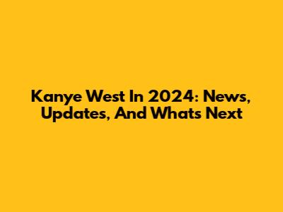 Kanye West In 2024: News, Updates, And What's Next