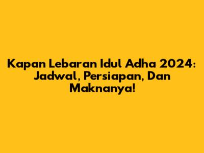 Kapan Lebaran Idul Adha 2024: Jadwal, Persiapan, Dan Maknanya!
