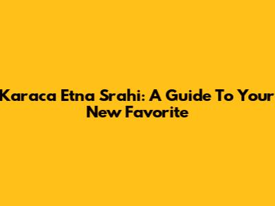 Karaca Etna Srahi: A Guide To Your New Favorite