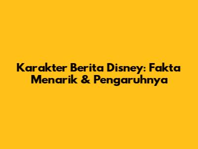 Karakter Berita Disney: Fakta Menarik & Pengaruhnya