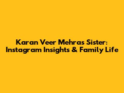 Karan Veer Mehra's Sister: Instagram Insights & Family Life
