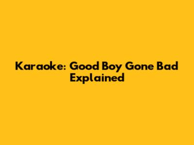 Karaoke: Good Boy Gone Bad Explained