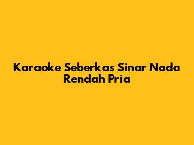 Karaoke "Seberkas Sinar" Nada Rendah Pria