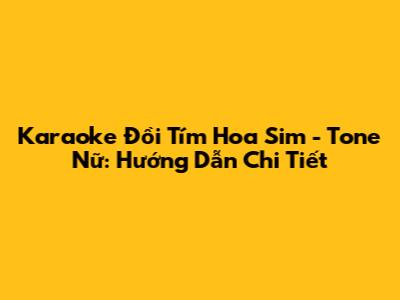 Karaoke 'Đồi Tím Hoa Sim' - Tone Nữ: Hướng Dẫn Chi Tiết