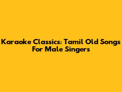 Karaoke Classics: Tamil Old Songs For Male Singers