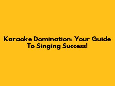 Karaoke Domination: Your Guide To Singing Success!
