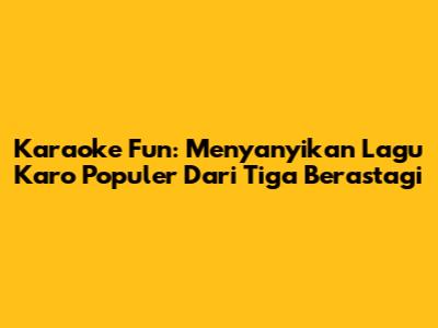 Karaoke Fun: Menyanyikan Lagu Karo Populer Dari Tiga Berastagi