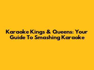 Karaoke Kings & Queens: Your Guide To Smashing Karaoke
