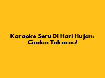 Karaoke Seru Di Hari Hujan: Cindua Takacau!