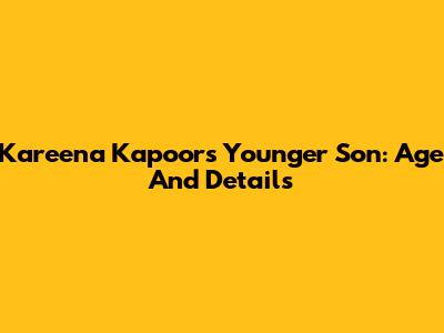 Kareena Kapoor's Younger Son: Age And Details