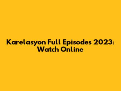 Karelasyon Full Episodes 2023: Watch Online