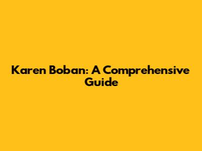 Karen Boban: A Comprehensive Guide