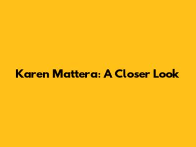 Karen Mattera: A Closer Look
