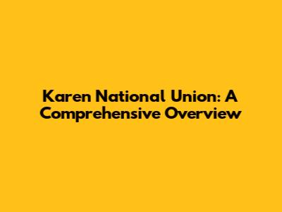 Karen National Union: A Comprehensive Overview