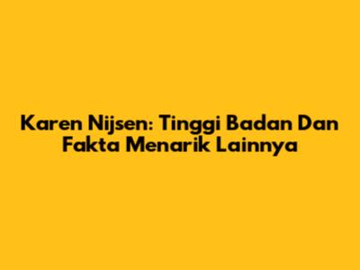 Karen Nijsen: Tinggi Badan Dan Fakta Menarik Lainnya
