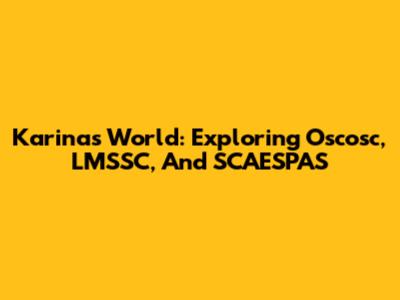 Karina's World: Exploring Oscosc, LMSSC, And SCAESPAS