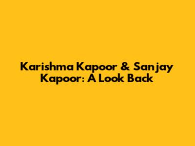 Karishma Kapoor & Sanjay Kapoor: A Look Back