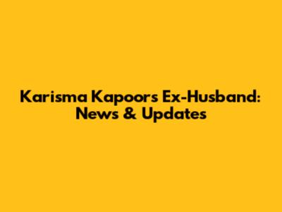 Karisma Kapoor's Ex-Husband: News & Updates