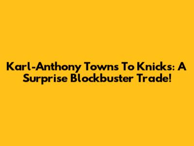 Karl-Anthony Towns To Knicks: A Surprise Blockbuster Trade!
