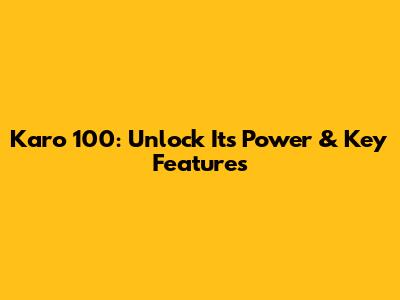 Karo 100: Unlock Its Power & Key Features