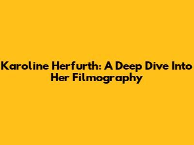 Karoline Herfurth: A Deep Dive Into Her Filmography