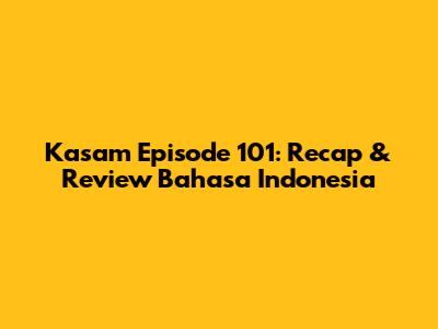 Kasam Episode 101: Recap & Review Bahasa Indonesia