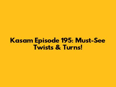 Kasam Episode 195: Must-See Twists & Turns!