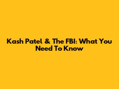 Kash Patel & The FBI: What You Need To Know