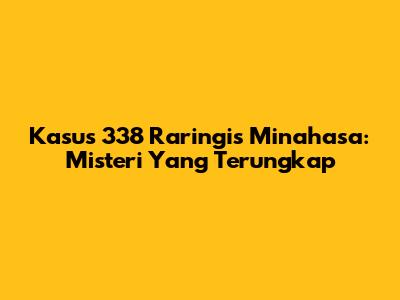Kasus 338 Raringis Minahasa: Misteri Yang Terungkap