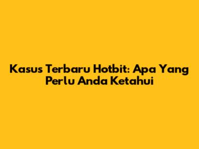 Kasus Terbaru Hotbit: Apa Yang Perlu Anda Ketahui