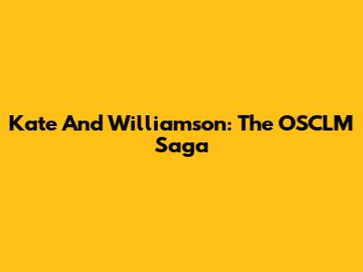 Kate And Williamson: The OSCLM Saga