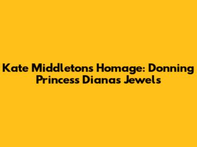 Kate Middleton's Homage: Donning Princess Diana's Jewels