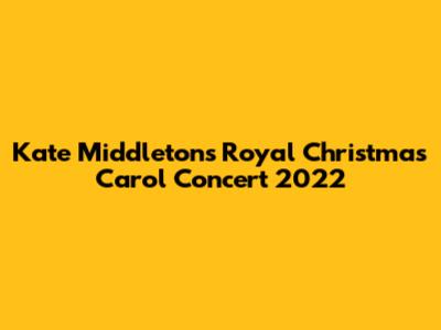 Kate Middleton's Royal Christmas Carol Concert 2022